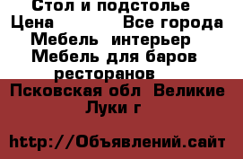 Стол и подстолье › Цена ­ 6 000 - Все города Мебель, интерьер » Мебель для баров, ресторанов   . Псковская обл.,Великие Луки г.